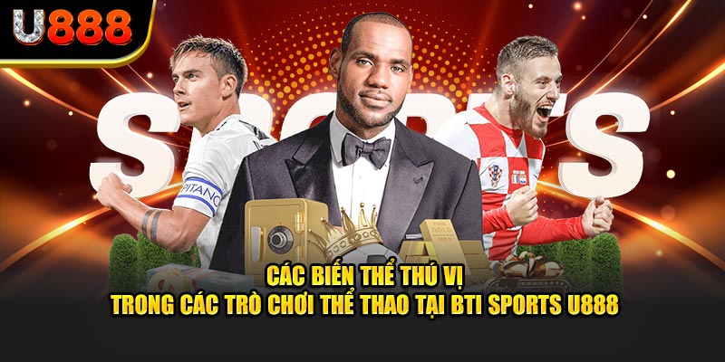 Các biến thể thú vị trong trò chơi thể thao tại BTI Sports U888