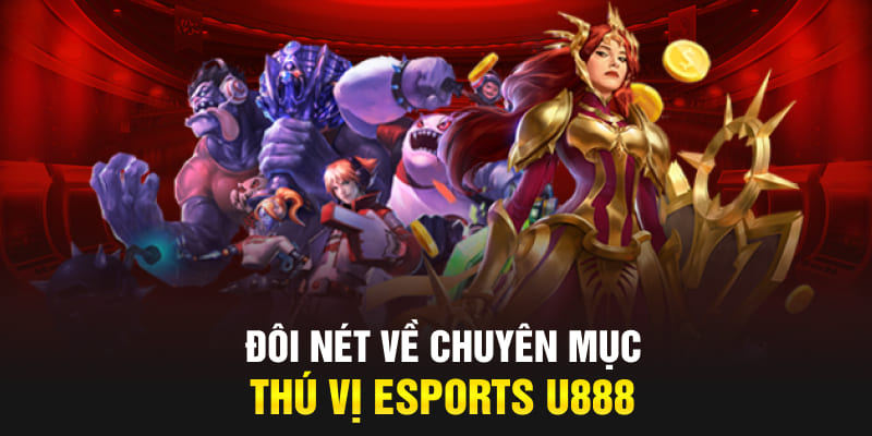 Đôi nét về chuyên mục thú vị Esports U888 