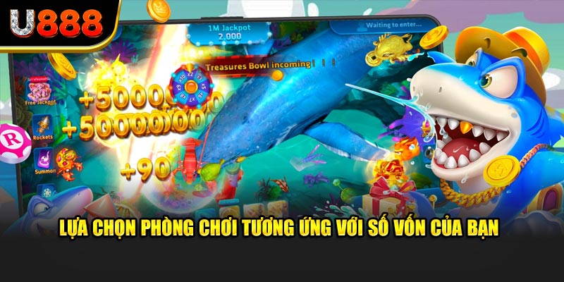 Lựa chọn phòng chơi tương ứng với số vốn của bạn
